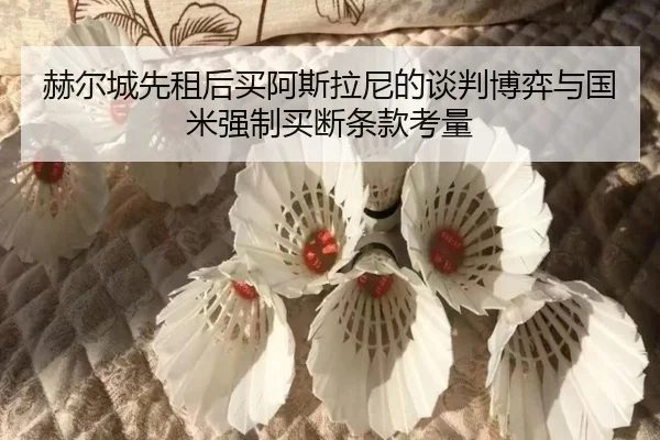 赫尔城先租后买阿斯拉尼的谈判博弈与国米强制买断条款考量